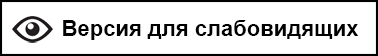 ВЕРСИЯ ДЛЯ СЛАБОВИДЯЩИХ